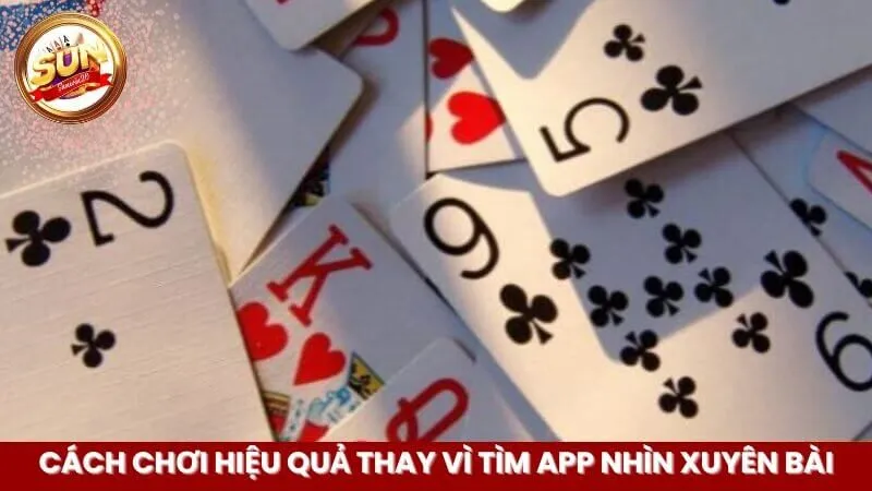 Cách chơi hiệu quả thay vì tìm app nhìn xuyên bài